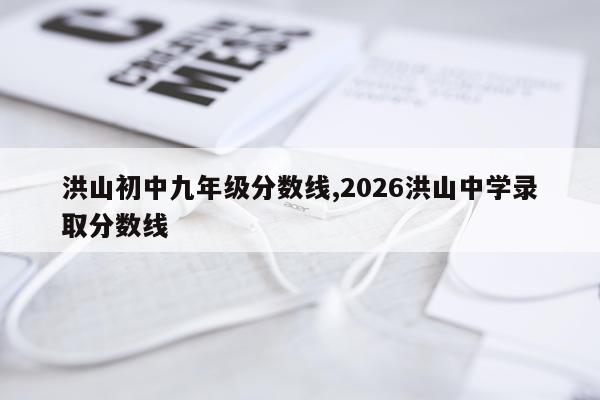 洪山初中九年级分数线,2026洪山中学录取分数线