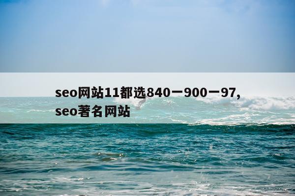 seo网站11都选840一900一97,seo著名网站