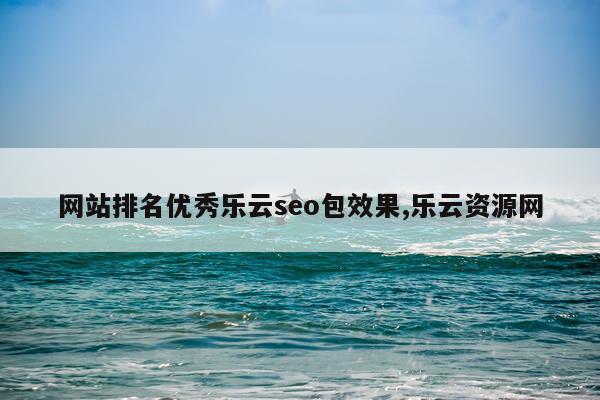 网站排名优秀乐云seo包效果,乐云资源网