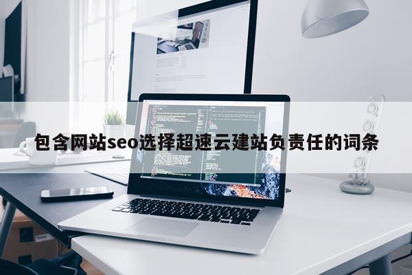 包含网站seo选择超速云建站负责任的词条