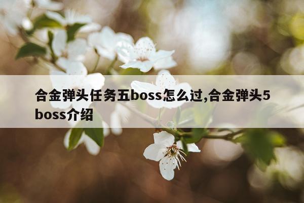 合金弹头任务五boss怎么过,合金弹头5boss介绍