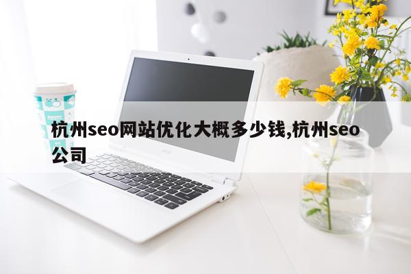 杭州seo网站优化大概多少钱,杭州seo公司