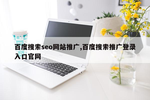 百度搜索seo网站推广,百度搜索推广登录入口官网