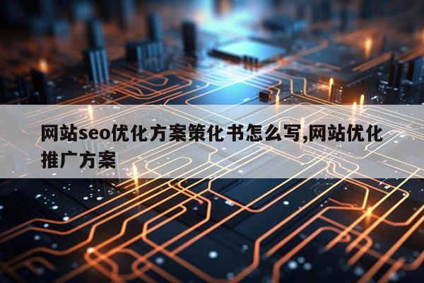 网站seo优化方案策化书怎么写,网站优化推广方案