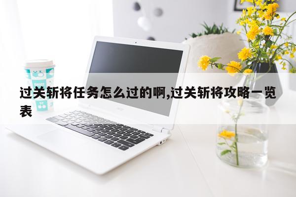 过关斩将任务怎么过的啊,过关斩将攻略一览表