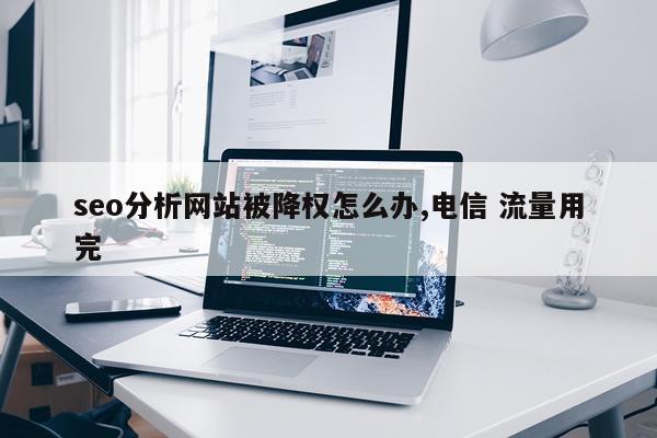 seo分析网站被降权怎么办,电信 流量用完