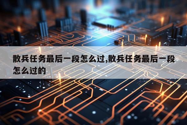 散兵任务最后一段怎么过,散兵任务最后一段怎么过的