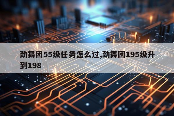 劲舞团55级任务怎么过,劲舞团195级升到198