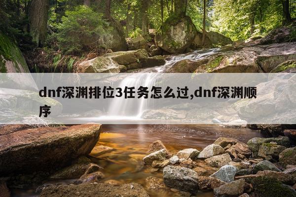 dnf深渊排位3任务怎么过,dnf深渊顺序