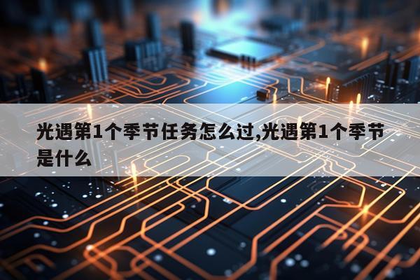 光遇第1个季节任务怎么过,光遇第1个季节是什么