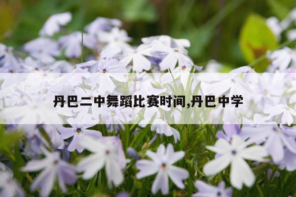 丹巴二中舞蹈比赛时间,丹巴中学