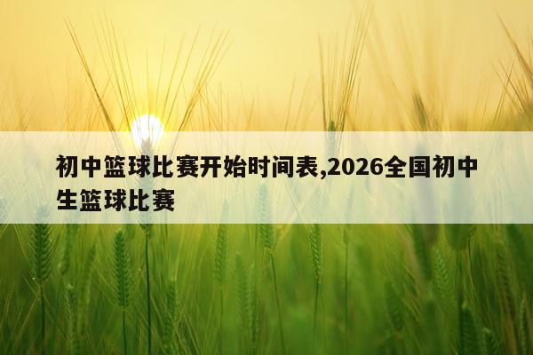 初中篮球比赛开始时间表,2026全国初中生篮球比赛