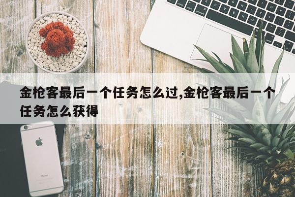 金枪客最后一个任务怎么过,金枪客最后一个任务怎么获得