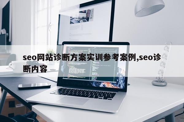 seo网站诊断方案实训参考案例,seo诊断内容