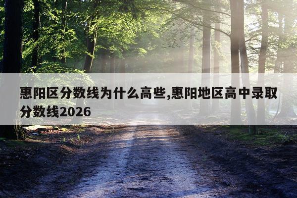 惠阳区分数线为什么高些,惠阳地区高中录取分数线2026