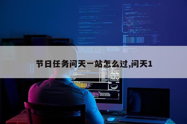 节日任务问天一站怎么过,问天1