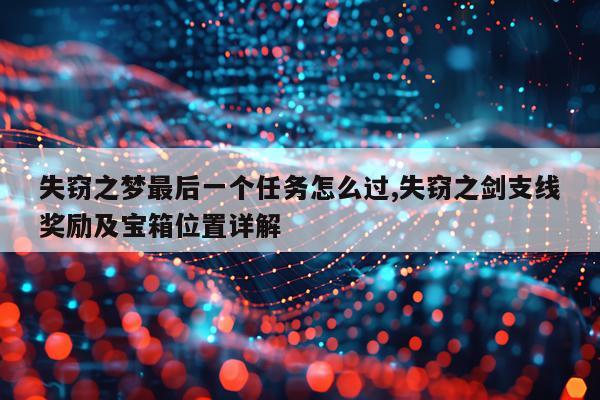 失窃之梦最后一个任务怎么过,失窃之剑支线奖励及宝箱位置详解
