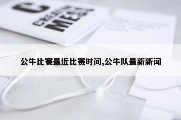 公牛比赛最近比赛时间,公牛队最新新闻