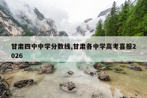 甘肃四中中学分数线,甘肃各中学高考喜报2026