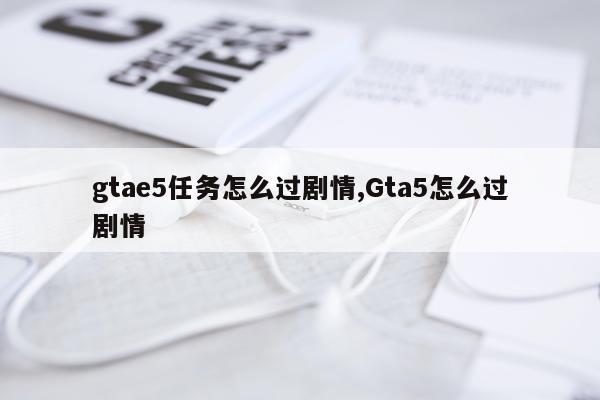 gtae5任务怎么过剧情,Gta5怎么过剧情
