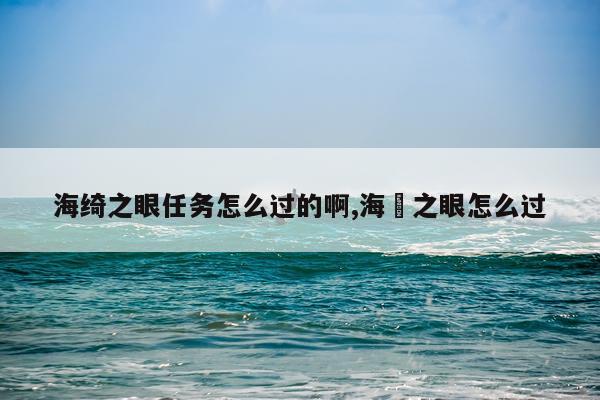 海绮之眼任务怎么过的啊,海袛之眼怎么过