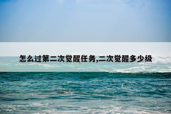 怎么过第二次觉醒任务,二次觉醒多少级