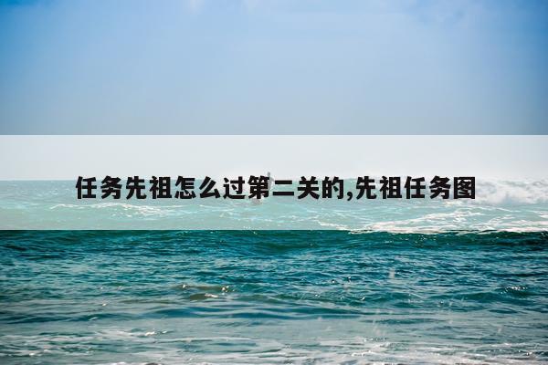 任务先祖怎么过第二关的,先祖任务图