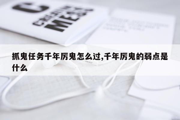 抓鬼任务千年厉鬼怎么过,千年厉鬼的弱点是什么