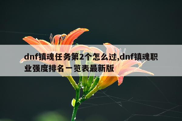 dnf镇魂任务第2个怎么过,dnf镇魂职业强度排名一览表最新版