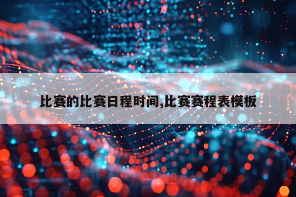 比赛的比赛日程时间,比赛赛程表模板