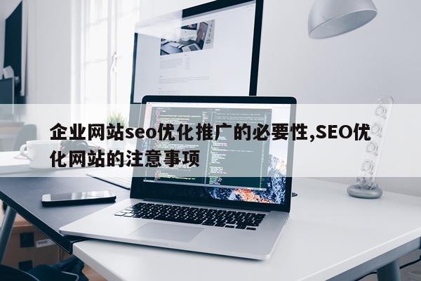 企业网站seo优化推广的必要性,SEO优化网站的注意事项