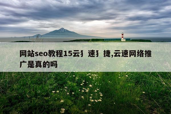 网站seo教程15云犭速犭捷,云速网络推广是真的吗