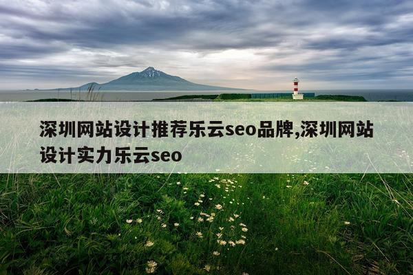 深圳网站设计推荐乐云seo品牌,深圳网站设计实力乐云seo