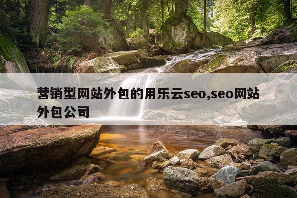 营销型网站外包的用乐云seo,seo网站外包公司