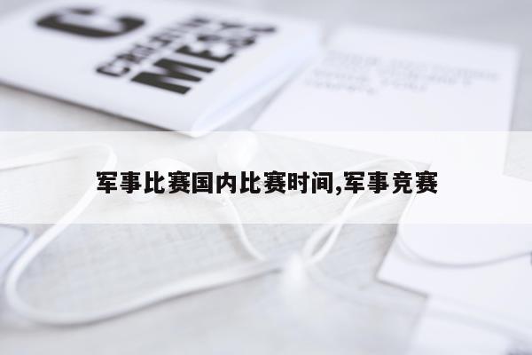 军事比赛国内比赛时间,军事竞赛