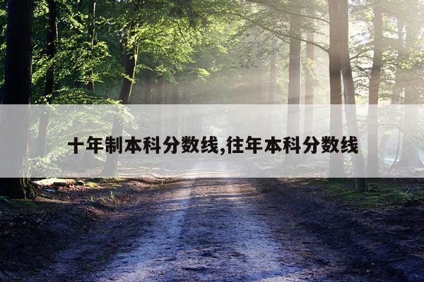 十年制本科分数线,往年本科分数线
