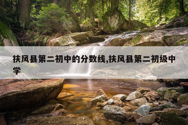 扶风县第二初中的分数线,扶风县第二初级中学