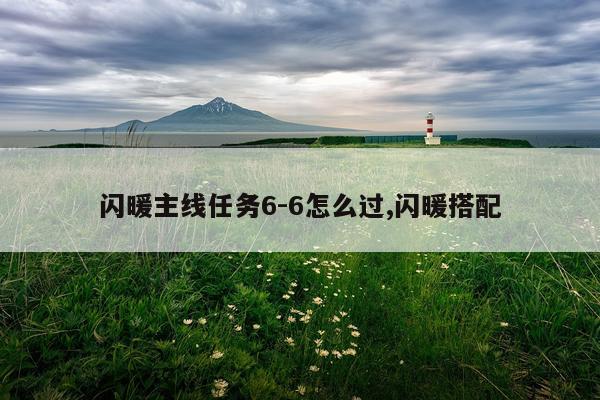 闪暖主线任务6-6怎么过,闪暖搭配