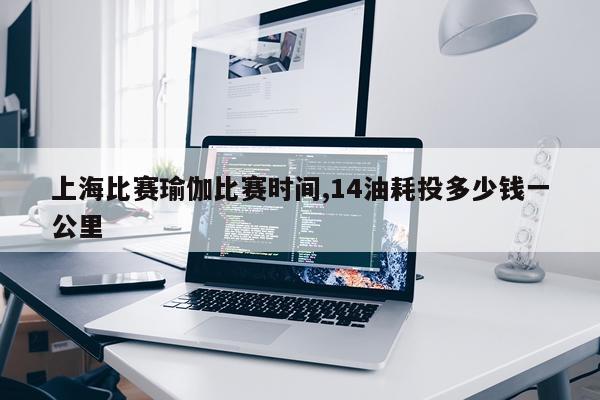上海比赛瑜伽比赛时间,14油耗投多少钱一公里