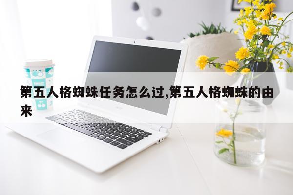 第五人格蜘蛛任务怎么过,第五人格蜘蛛的由来