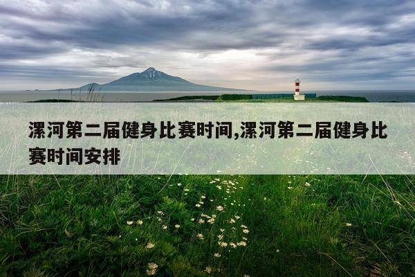 漯河第二届健身比赛时间,漯河第二届健身比赛时间安排