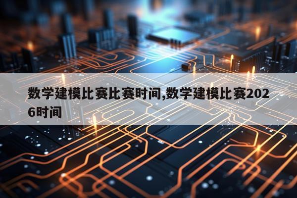 数学建模比赛比赛时间,数学建模比赛2026时间