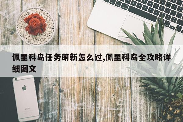 佩里科岛任务萌新怎么过,佩里科岛全攻略详细图文