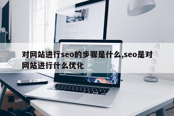 对网站进行seo的步骤是什么,seo是对网站进行什么优化