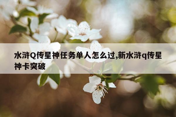 水浒Q传星神任务单人怎么过,新水浒q传星神卡突破