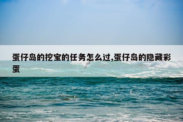 蛋仔岛的挖宝的任务怎么过,蛋仔岛的隐藏彩蛋