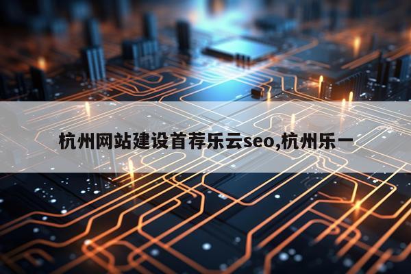 杭州网站建设首荐乐云seo,杭州乐一