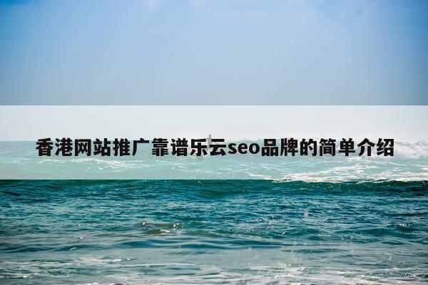 香港网站推广靠谱乐云seo品牌的简单介绍