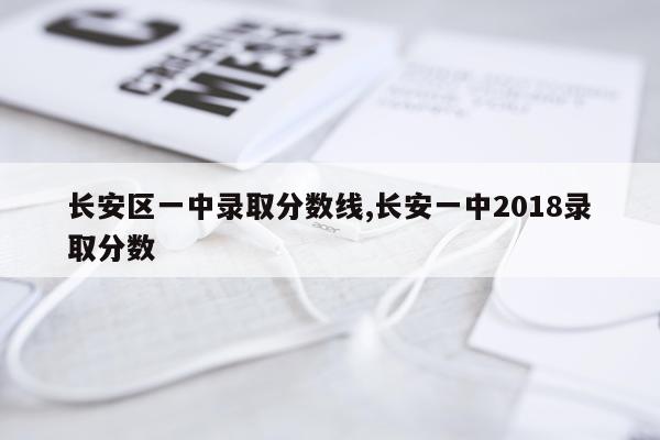长安区一中录取分数线,长安一中2018录取分数