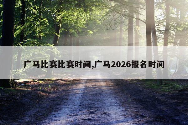广马比赛比赛时间,广马2026报名时间